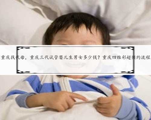 重庆找代母，重庆三代试管婴儿生男女多少钱？重庆四维彩超预约流程